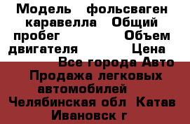  › Модель ­ фольсваген-каравелла › Общий пробег ­ 100 000 › Объем двигателя ­ 1 896 › Цена ­ 980 000 - Все города Авто » Продажа легковых автомобилей   . Челябинская обл.,Катав-Ивановск г.